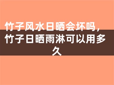 竹子风水日晒会坏吗,竹子日晒雨淋可以用多久