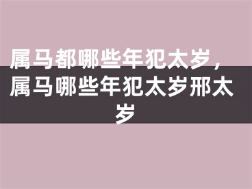 属马都哪些年犯太岁，属马哪些年犯太岁邢太岁