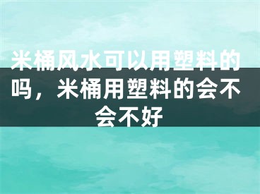 米桶风水可以用塑料的吗,米桶用塑料的会不会不好