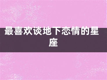 最喜欢谈地下恋情的星座