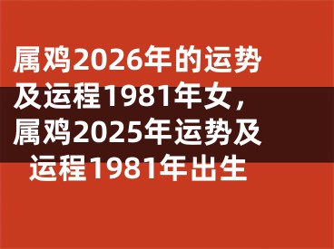 属鸡2026年的运势及运程1981年女，属鸡2025年运势及运程1981年出生