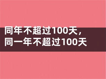 同年不超过100天,同一年不超过100天