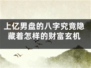 上亿男盘的八字究竟隐藏着怎样的财富玄机