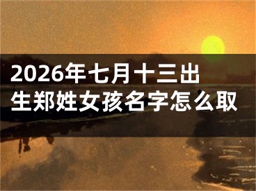 2026年七月十三出生郑姓女孩名字怎么取