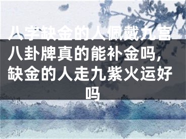 八字缺金的人佩戴九宫八卦牌真的能补金吗,缺金的人走九紫火运好吗