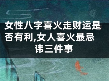 女性八字喜火走财运是否有利,女人喜火最忌讳三件事