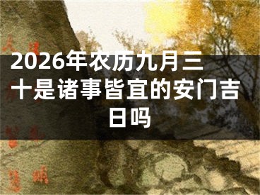 2026年农历九月三十是诸事皆宜的安门吉日吗