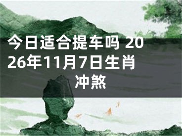 今日适合提车吗 2026年11月7日生肖冲煞