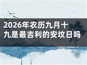 2026年农历九月十九是最吉利的安坟日吗