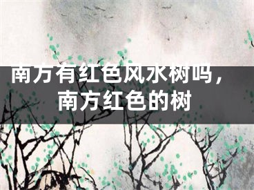 南方有红色风水树吗,南方红色的树
