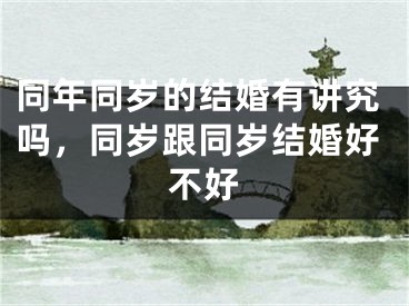 同年同岁的结婚有讲究吗，同岁跟同岁结婚好不好